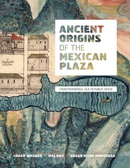Ancient Origins of the Mexican Plaza From Primordial Sea to Public Space  9780292719163 Front Cover