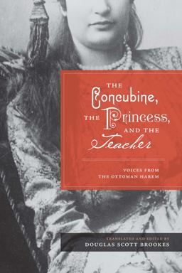 Concubine, the Princess, and the Teacher Voices from the Ottoman Harem  9780292721494 Front Cover