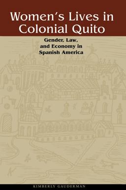 Women's Lives in Colonial Quito Gender, Law, and Economy in Spanish America  9780292722231 Front Cover