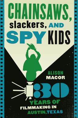 Chainsaws, Slackers, and Spy Kids Thirty Years of Filmmaking in Austin, Texas  9780292722439 Front Cover
