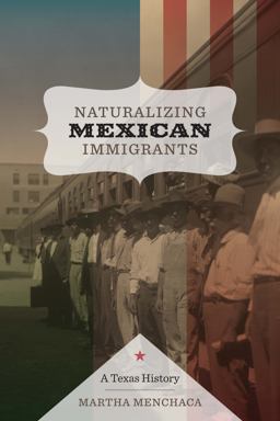 Naturalizing Mexican Immigrants A Texas History  9780292726444 Front Cover