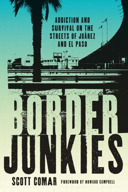 Border Junkies Addiction and Survival on the Streets of Juï¿½rez and el Paso  9780292726833 Front Cover