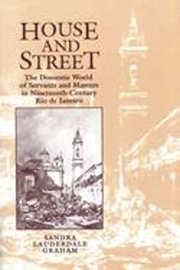 House and Street The Domestic World of Servants and Masters in Nineteenth-Century Rio de Janeiro  9780292727571 Front Cover