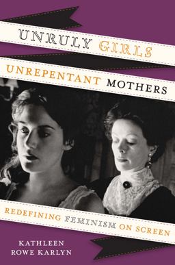 Unruly Girls, Unrepentant Mothers Redefining Feminism on Screen  9780292737549 Front Cover