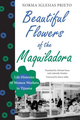 Beautiful Flowers of the Maquiladora Life Histories of Women Workers in Tijuana  9780292738690 Front Cover