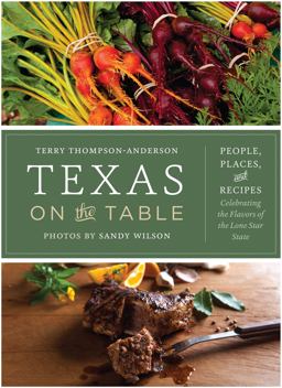 Texas on the Table People, Places, and Recipes Celebrating the Flavors of the Lone Star State  9780292744097 Front Cover