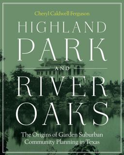 Highland Park and River Oaks The Origins of Garden Suburban Community Planning in Texas  9780292748361 Front Cover