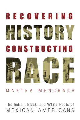 Recovering History, Constructing Race The Indian, Black, and White Roots of Mexican Americans  9780292752542 Front Cover