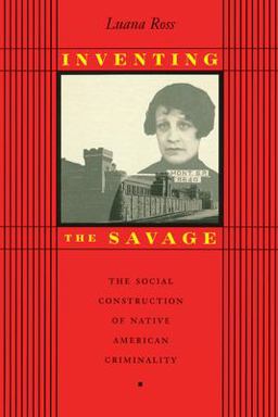Inventing the Savage The Social Construction of Native American Criminality  9780292770843 Front Cover