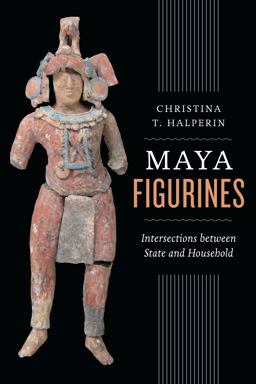 Maya Figurines Intersections Between State and Household  9780292771307 Front Cover