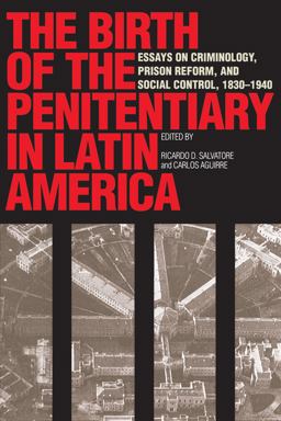 Birth of the Penitentiary in Latin America Essays on Criminology, Prison Reform, and Social Control, 1830-1940  9780292777071 Front Cover