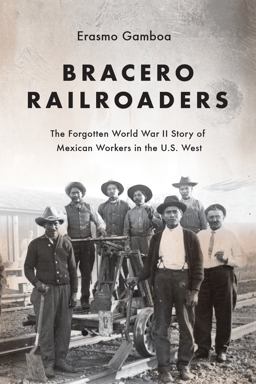 Bracero Railroaders The Forgotten World War II Story of Mexican Workers in the U. S. West  9780295744278 Front Cover