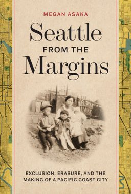Seattle from the Margins Exclusion, Erasure, and the Making of a Pacific Coast City  9780295751863 Front Cover