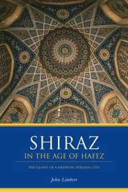 Shiraz in the Age of Hafez The Glory of a Medieval Persian City  9780295983912 Front Cover