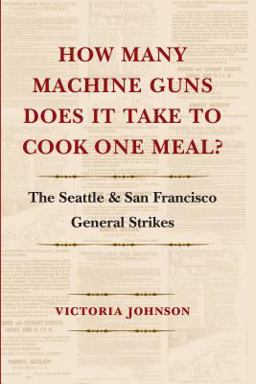 How Many Machine Guns Does It Take to Cook One Meal? The Seattle and San Francisco General Strikes  9780295987965 Front Cover