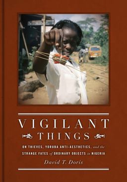 Vigilant Things On Thieves, Yoruba Anti-Aesthetics, and the Strange Fates of Ordinary Objects in Nigeria  9780295990736 Front Cover