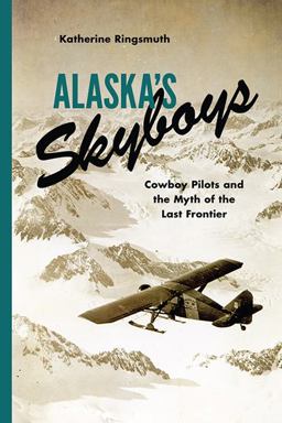 Alaska's Skyboys Cowboy Pilots and the Myth of the Last Frontier  9780295995083 Front Cover
