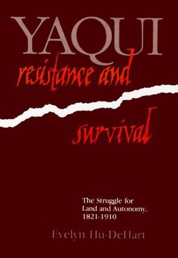 Yaqui Resistance and Survival The Struggle for Land and Autonomy, 1821-1910  9780299096601 Front Cover