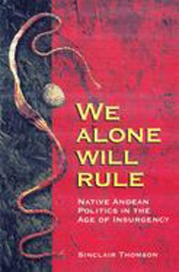 We Alone Will Rule Native Andean Politics in the Age of Insurgency  9780299177942 Front Cover