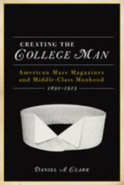 Creating the College Man American Mass Magazines and Middle-Class Manhood 1890-1915  9780299235345 Front Cover