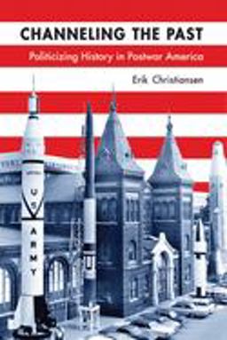 Channeling the Past Politicizing History in Postwar America  9780299289041 Front Cover