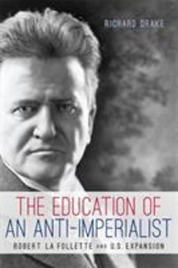 Education of an Anti-Imperialist Robert la Follette and U. S. Expansion  9780299295240 Front Cover