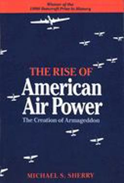 Rise of American Air Power The Creation of Armageddon  9780300044140 Front Cover