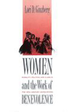 Women and the Work of Benevolence Morality, Politics, and Class in the Nineteenth-Century United States  9780300052541 Front Cover