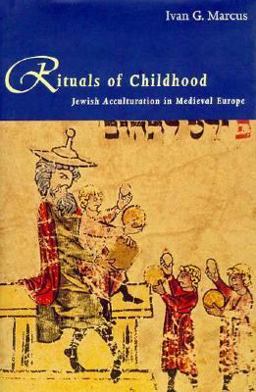 Rituals of Childhood Jewish Acculturation in Medieval Europe  9780300059984 Front Cover