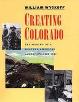 Creating Colorado The Making of a Western American Landscape, 1860-1940  9780300071184 Front Cover