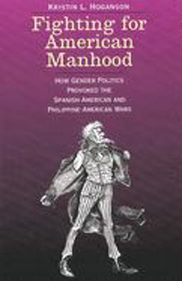 Fighting for American Manhood How Gender Politics Provoked the Spanish-American and Philippine-American Wars  9780300085549 Front Cover