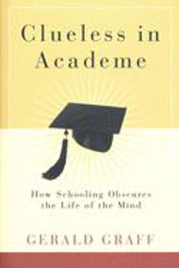 Clueless in Academe How Schooling Obscures the Life of the Mind  9780300105148 Front Cover
