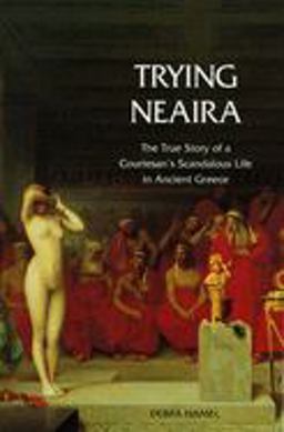 Trying Neaira The True Story of a Courtesan's Scandalous Life in Ancient Greece  9780300107630 Front Cover