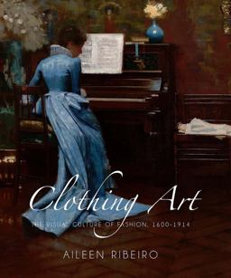 Clothing Art The Visual Culture of Fashion, 1600-1914  9780300119077 Front Cover