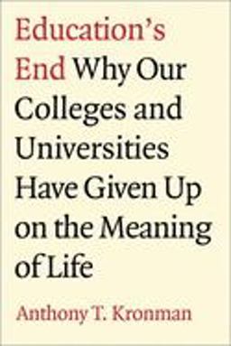 Education's End Why Our Colleges and Universities Have Given up on the Meaning of Life  9780300122886 Front Cover
