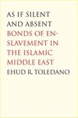 As If Silent and Absent Bonds of Enslavement in the Islamic Middle East  9780300126181 Front Cover