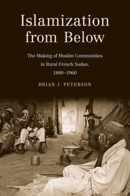 Islamization from Below The Making of Muslim Communities in Rural French Sudan, 1880-1960  9780300152708 Front Cover