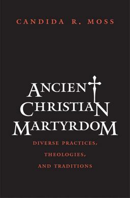 Ancient Christian Martyrdom Diverse Practices, Theologies, and Traditions  9780300154658 Front Cover