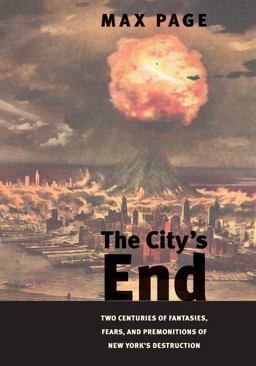 City's End Two Centuries of Fantasies, Fears, and Premonitions of New York's Destruction  9780300164466 Front Cover