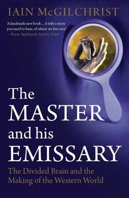 Master and His Emissary The Divided Brain and the Making of the Western World  9780300168921 Front Cover