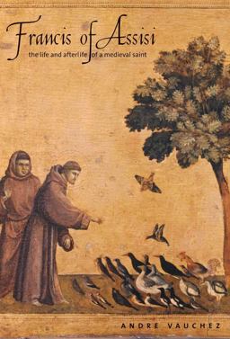 Francis of Assisi The Life and Afterlife of a Medieval Saint  9780300178944 Front Cover