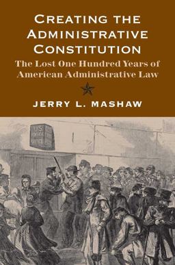 Creating the Administrative Constitution The Lost One Hundred Years of American Administrative Law  9780300180022 Front Cover