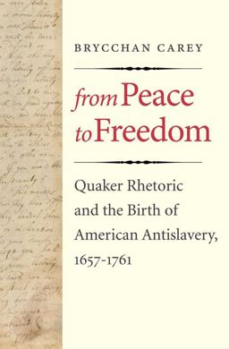 From Peace to Freedom Quaker Rhetoric and the Birth of American Antislavery, 1657-1761  9780300180770 Front Cover