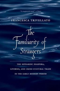 Familiarity of Strangers The Sephardic Diaspora, Livorno, and Cross-Cultural Trade in the Early Modern Period  9780300187496 Front Cover