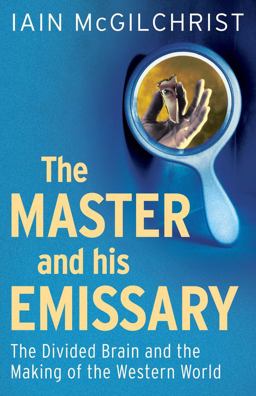Master and His Emissary The Divided Brain and the Making of the Western World  9780300188370 Front Cover
