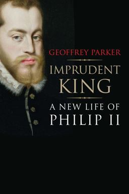 Imprudent King A New Life of Philip II  9780300196535 Front Cover