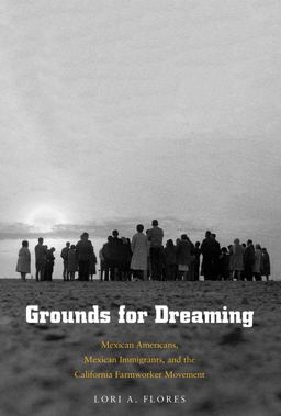 Grounds for Dreaming Mexican Americans, Mexican Immigrants, and the California Farmworker Movement  9780300196962 Front Cover
