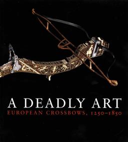Deadly Art European Crossbows, 1250-1850  9780300197044 Front Cover