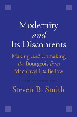 Modernity and Its Discontents Making and Unmaking the Bourgeois from Machiavelli to Bellow  9780300198393 Front Cover