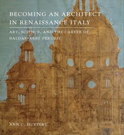 Becoming an Architect in Renaissance Italy Art, Science, and the Career of Baldassarre Peruzzi  9780300203950 Front Cover